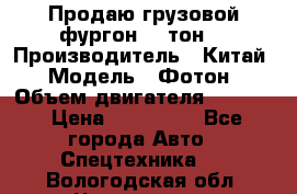 Продаю грузовой фургон, 3 тон. › Производитель ­ Китай › Модель ­ Фотон › Объем двигателя ­ 3 707 › Цена ­ 300 000 - Все города Авто » Спецтехника   . Вологодская обл.,Череповец г.